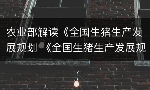 农业部解读《全国生猪生产发展规划 《全国生猪生产发展规划(2016-2020年》