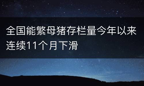 全国能繁母猪存栏量今年以来连续11个月下滑