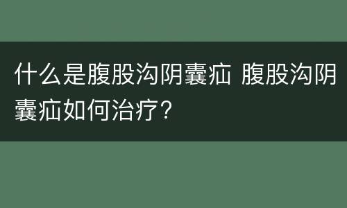 什么是腹股沟阴囊疝 腹股沟阴囊疝如何治疗?