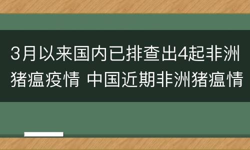 3月以来国内已排查出4起非洲猪瘟疫情 中国近期非洲猪瘟情况
