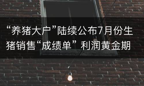“养猪大户”陆续公布7月份生猪销售“成绩单” 利润黄金期铸就扩