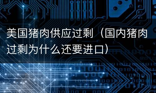 美国猪肉供应过剩（国内猪肉过剩为什么还要进口）
