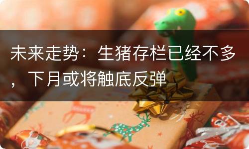 未来走势：生猪存栏已经不多，下月或将触底反弹