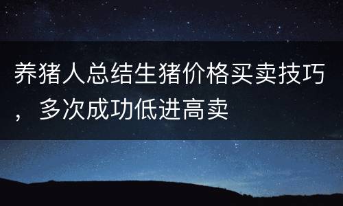 养猪人总结生猪价格买卖技巧，多次成功低进高卖