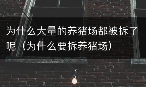 为什么大量的养猪场都被拆了呢（为什么要拆养猪场）