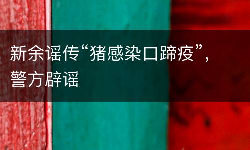 新余谣传“猪感染口蹄疫”，警方辟谣