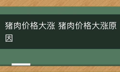 猪肉价格大涨 猪肉价格大涨原因