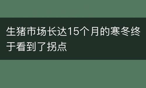 生猪市场长达15个月的寒冬终于看到了拐点