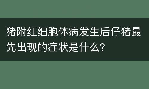 猪附红细胞体病发生后仔猪最先出现的症状是什么？