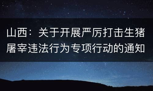 山西：关于开展严厉打击生猪屠宰违法行为专项行动的通知
