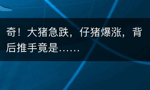 奇！大猪急跌，仔猪爆涨，背后推手竟是……