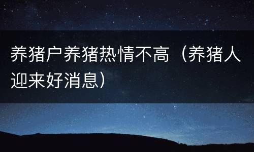 养猪户养猪热情不高（养猪人迎来好消息）