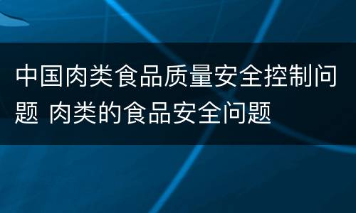 中国肉类食品质量安全控制问题 肉类的食品安全问题