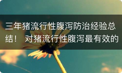 三年猪流行性腹泻防治经验总结！ 对猪流行性腹泻最有效的防控措施