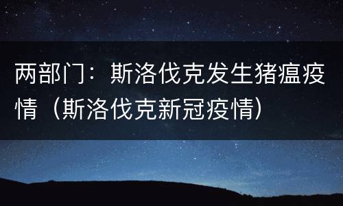 两部门：斯洛伐克发生猪瘟疫情（斯洛伐克新冠疫情）