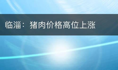 临淄：猪肉价格高位上涨