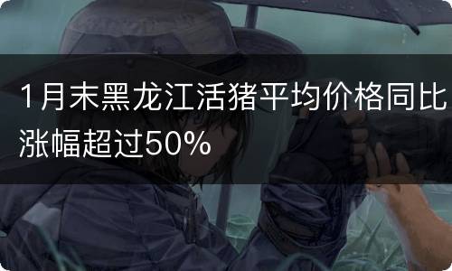 1月末黑龙江活猪平均价格同比涨幅超过50%