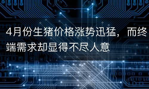 4月份生猪价格涨势迅猛，而终端需求却显得不尽人意
