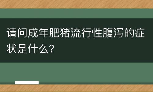 请问成年肥猪流行性腹泻的症状是什么？