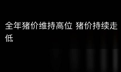 全年猪价维持高位 猪价持续走低