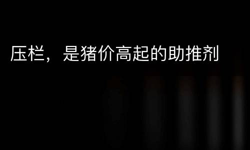 压栏，是猪价高起的助推剂