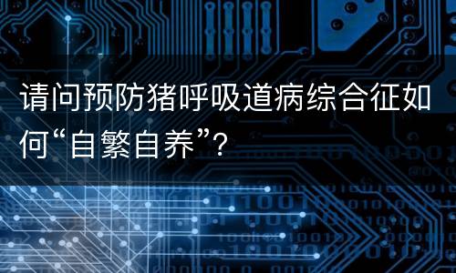 请问预防猪呼吸道病综合征如何“自繁自养”？
