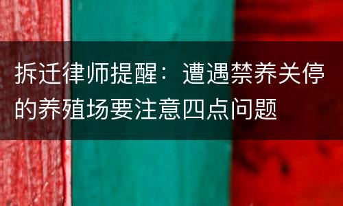 拆迁律师提醒：遭遇禁养关停的养殖场要注意四点问题