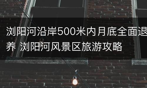浏阳河沿岸500米内月底全面退养 浏阳河风景区旅游攻略