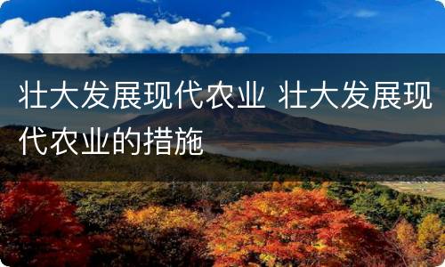 壮大发展现代农业 壮大发展现代农业的措施