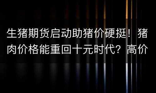 生猪期货启动助猪价硬挺！猪肉价格能重回十元时代？高价或成常态