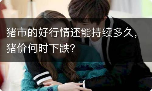 猪市的好行情还能持续多久，猪价何时下跌？