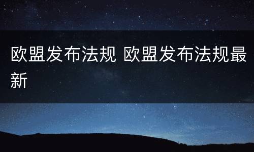 欧盟发布法规 欧盟发布法规最新