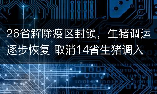 26省解除疫区封锁，生猪调运逐步恢复 取消14省生猪调入