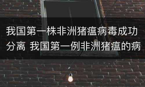 我国第一株非洲猪瘟病毒成功分离 我国第一例非洲猪瘟的病例在哪