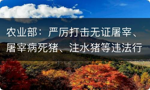 农业部：严厉打击无证屠宰、屠宰病死猪、注水猪等违法行为