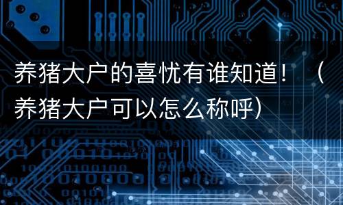 养猪大户的喜忧有谁知道！（养猪大户可以怎么称呼）