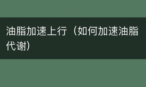 油脂加速上行（如何加速油脂代谢）