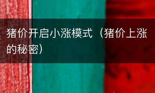 猪价开启小涨模式（猪价上涨的秘密）