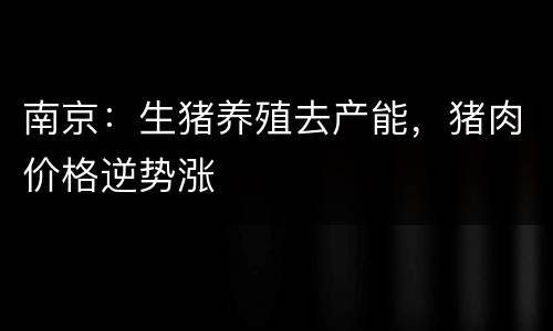 南京：生猪养殖去产能，猪肉价格逆势涨