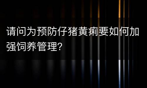 请问为预防仔猪黄痢要如何加强饲养管理？