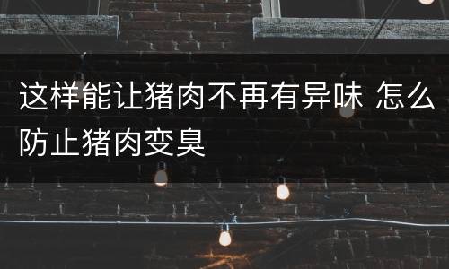 这样能让猪肉不再有异味 怎么防止猪肉变臭