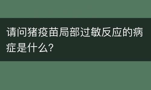 请问猪疫苗局部过敏反应的病症是什么？