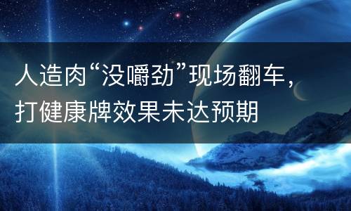人造肉“没嚼劲”现场翻车，打健康牌效果未达预期