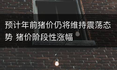 预计年前猪价仍将维持震荡态势 猪价阶段性涨幅