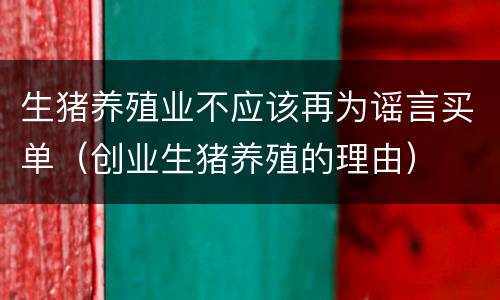 生猪养殖业不应该再为谣言买单（创业生猪养殖的理由）