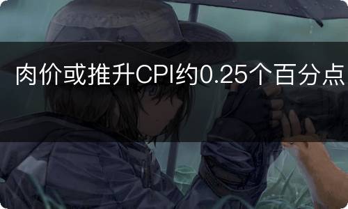 肉价或推升CPI约0.25个百分点
