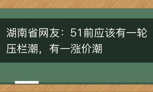 湖南省网友：51前应该有一轮压栏潮，有一涨价潮
