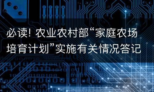 必读! 农业农村部“家庭农场培育计划”实施有关情况答记者问