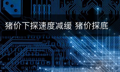 猪价下探速度减缓 猪价探底