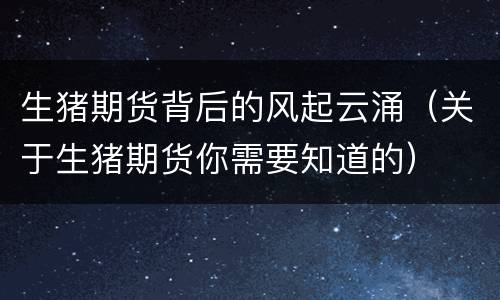 生猪期货背后的风起云涌（关于生猪期货你需要知道的）